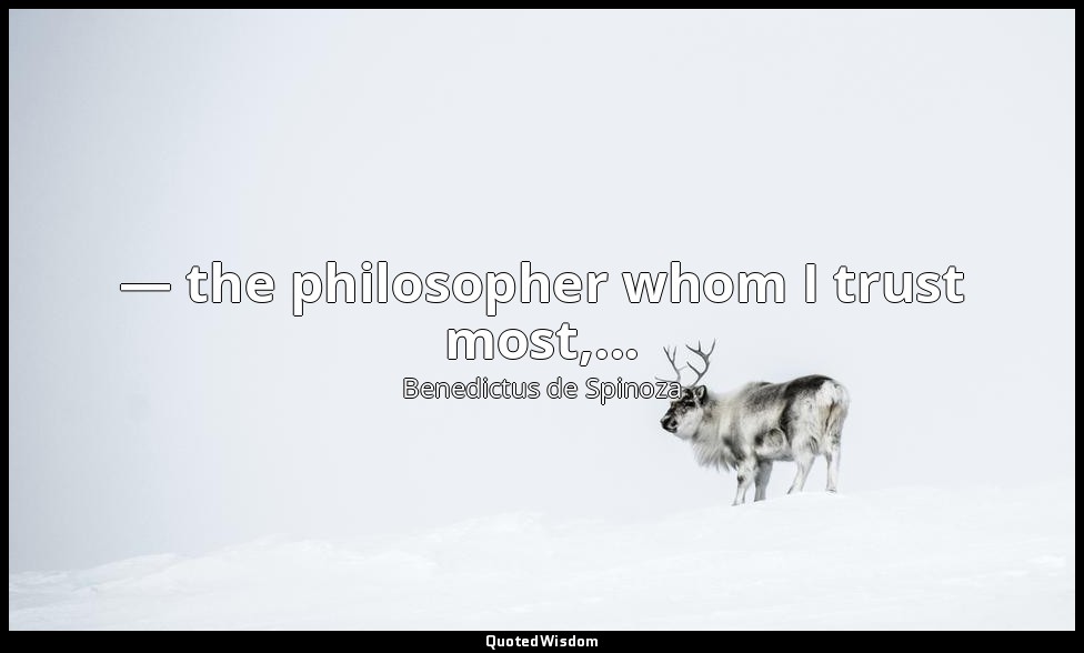 — the philosopher whom I trust most,... — Benedictus de Spinoza