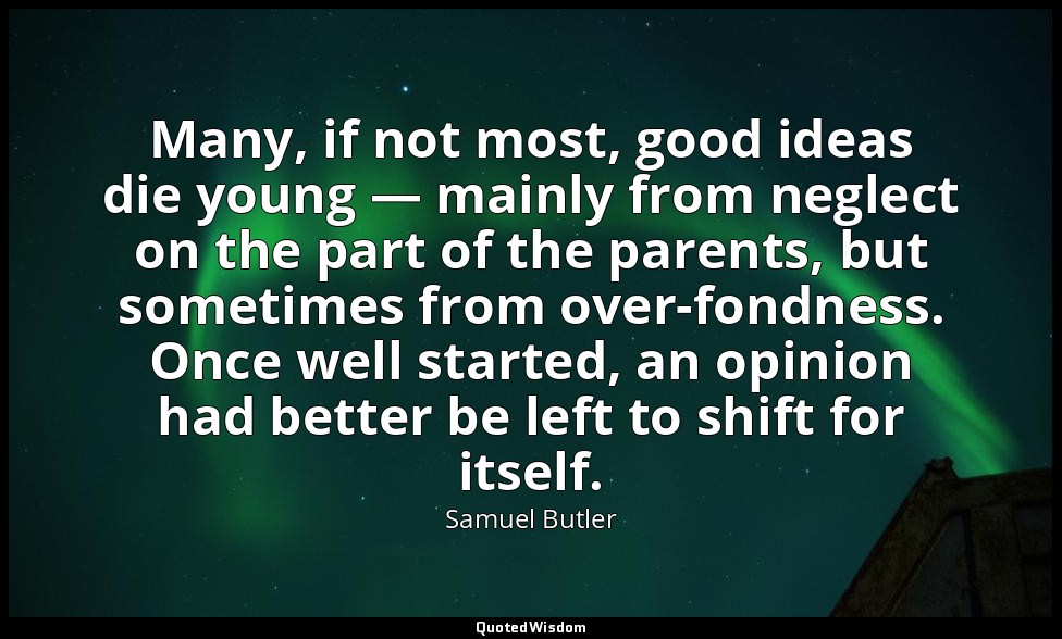 Many, if not most, good ideas die young — mainly from neglect on the part of the — Samuel Butler