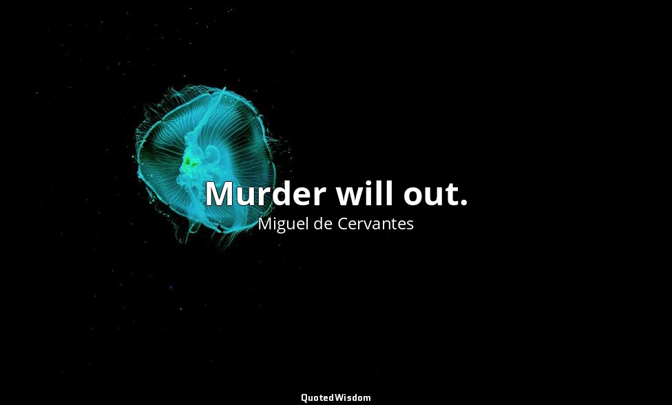 Murder will out. — Miguel de Cervantes
