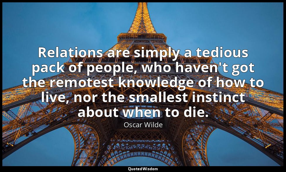 Relations are simply a tedious pack of people, who haven't got the remotest know — Oscar Wilde