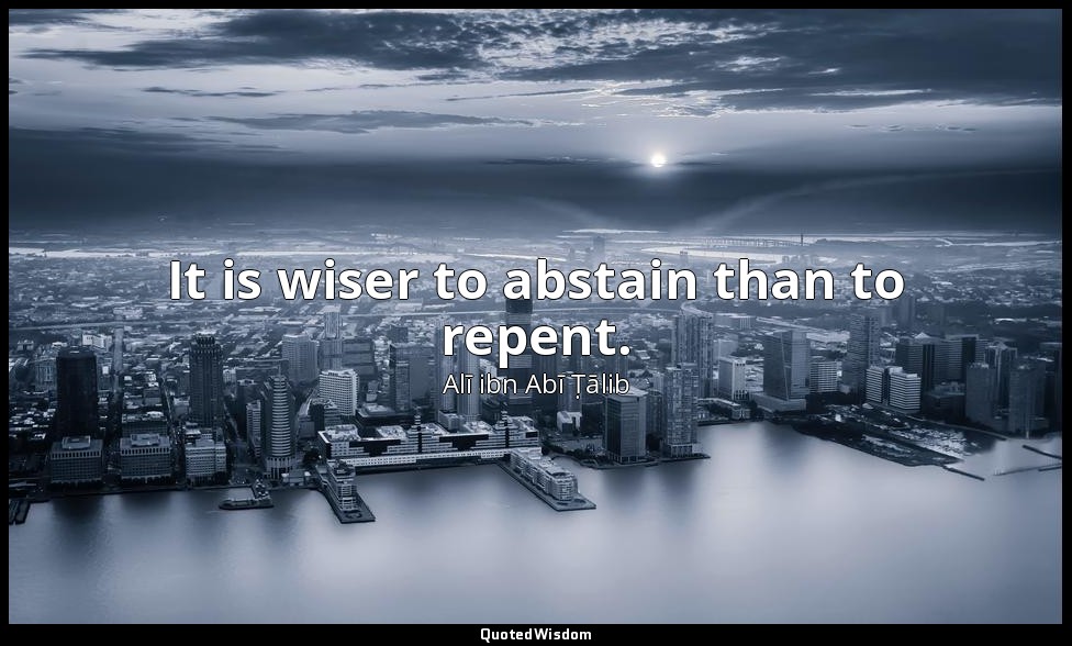 It is wiser to abstain than to repent. — Alī ibn Abī Ṭālib