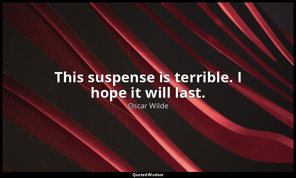 This suspense is terrible. I hope it will last. — Oscar Wilde