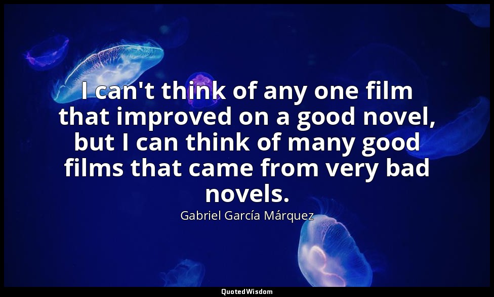 I can't think of any one film that improved on a good novel, but I can think of  — Gabriel García Márquez
