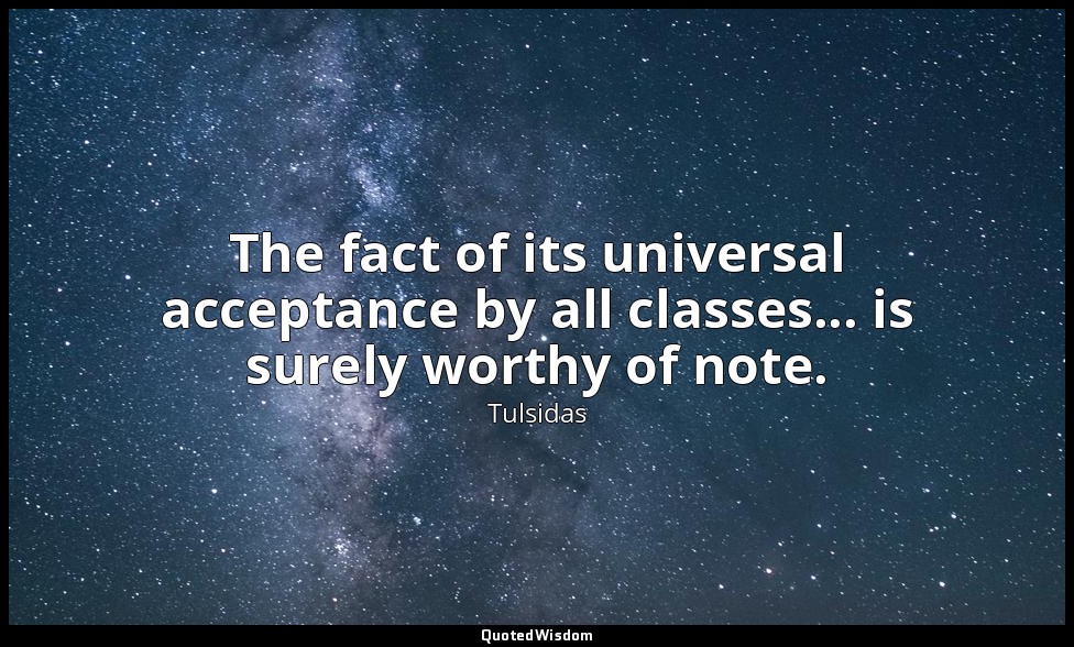 The fact of its universal acceptance by all classes... is surely worthy of note. — Tulsidas