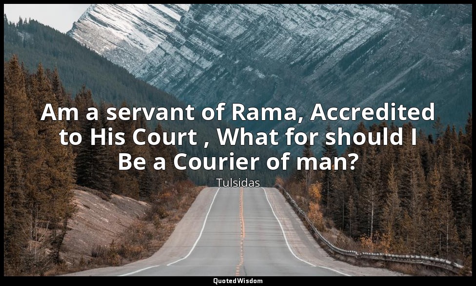 Am a servant of Rama, Accredited to His Court , What for should I Be a Courier o — Tulsidas