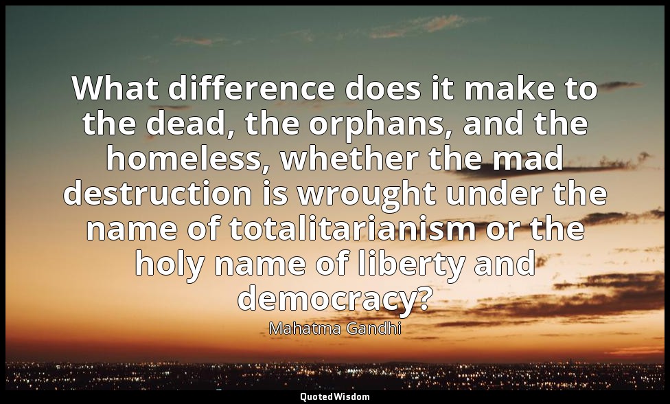 What difference does it make to the dead, the orphans, and the homeless, whether — Mahatma Gandhi