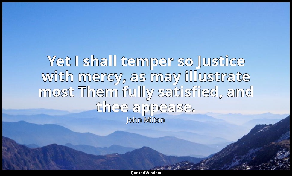 Yet I shall temper so Justice with mercy, as may illustrate most Them fully sati — John Milton