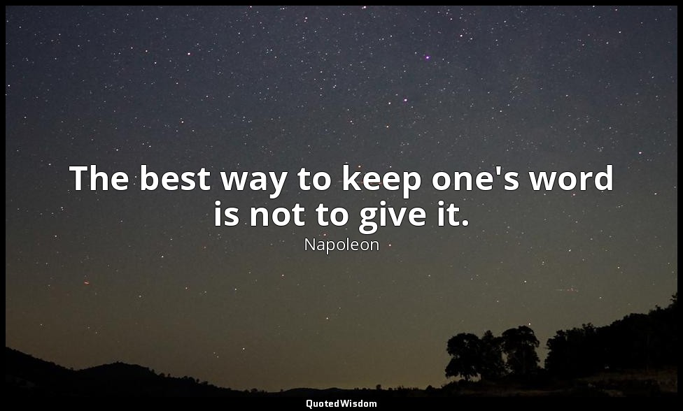 The best way to keep one's word is not to give it. — Napoleon