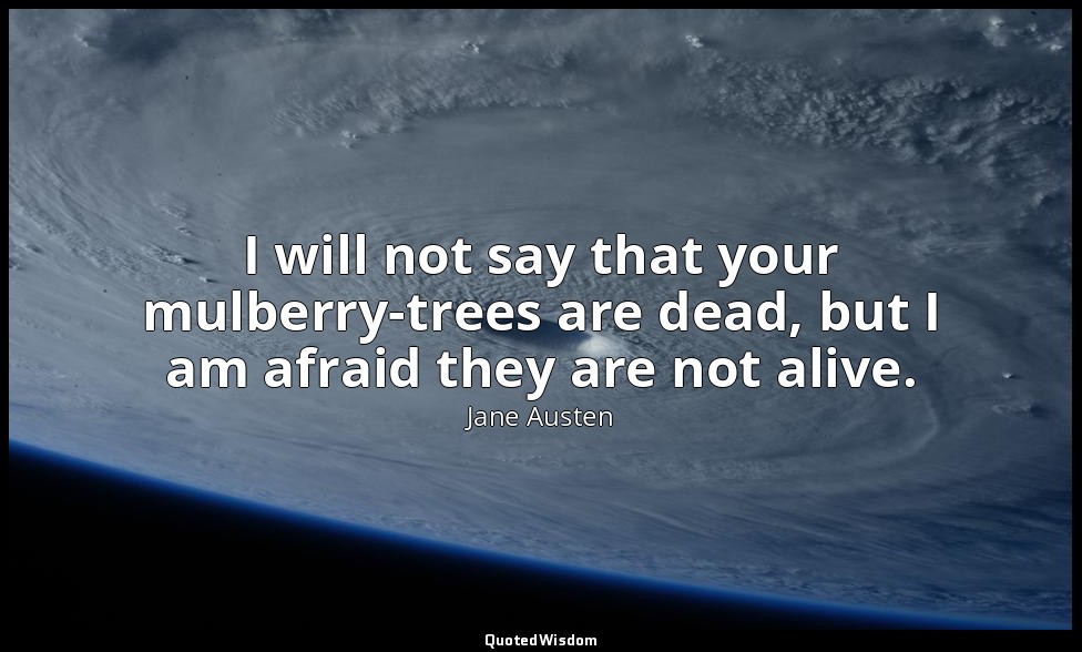 I will not say that your mulberry-trees are dead, but I am afraid they are not a — Jane Austen