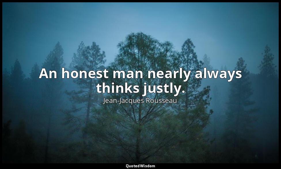 An honest man nearly always thinks justly. — Jean-Jacques Rousseau