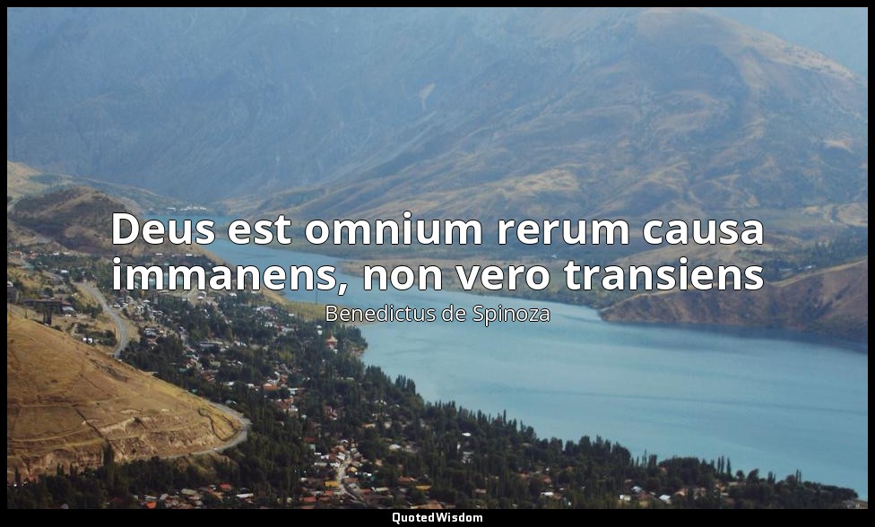 Deus est omnium rerum causa immanens, non vero transiens — Benedictus de Spinoza