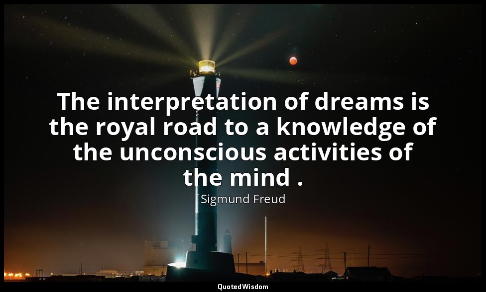 The interpretation of dreams is the royal road to a knowledge of the unconscious — Sigmund Freud