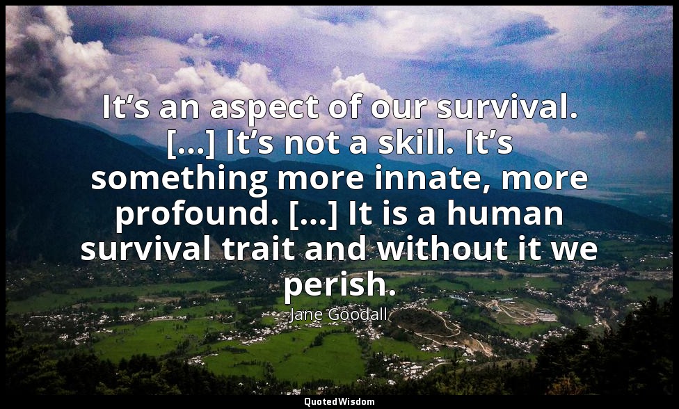 It’s an aspect of our survival. […] It’s not a skill. It’s something more innate — Jane Goodall