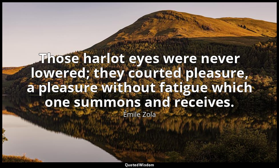 Those harlot eyes were never lowered; they courted pleasure, a pleasure without  — Émile Zola