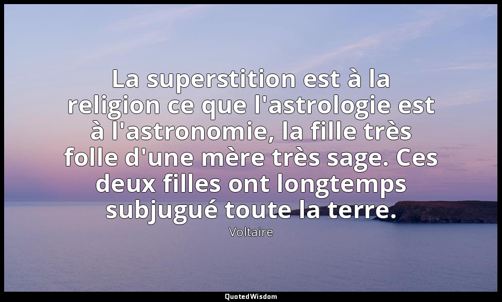 La superstition est à la religion ce que l'astrologie est à l'astronomie, la fil — Voltaire