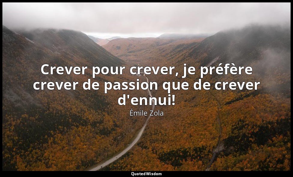 Crever pour crever, je préfère crever de passion que de crever d'ennui! — Émile Zola