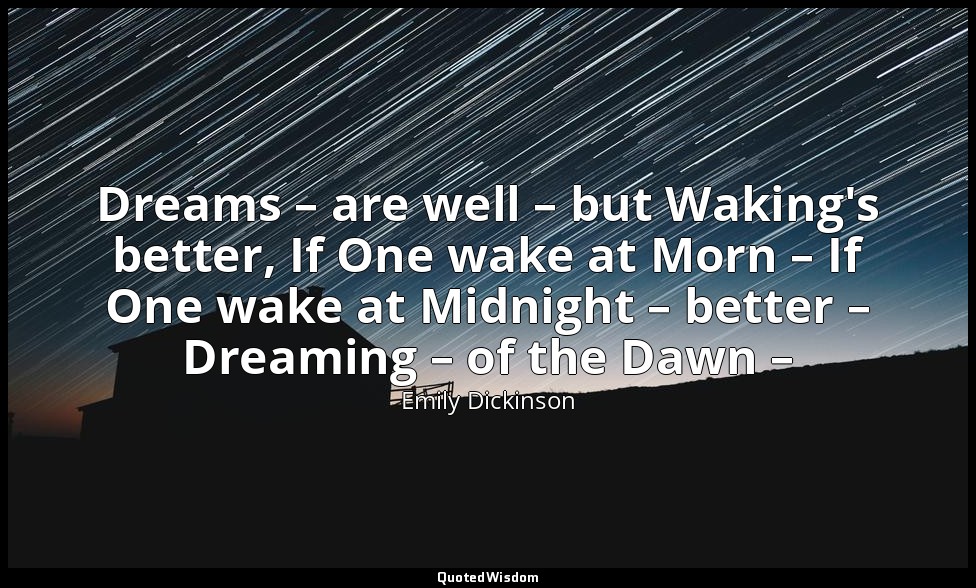 Dreams – are well – but Waking's better, If One wake at Morn – If One wake at Mi — Emily Dickinson