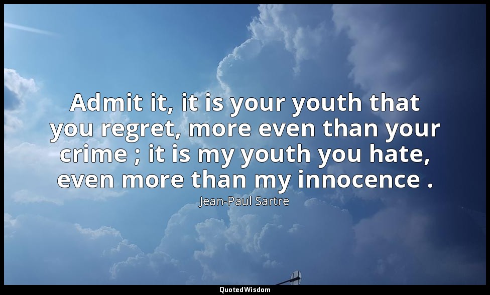 Admit it, it is your youth that you regret, more even than your crime ; it is my — Jean-Paul Sartre