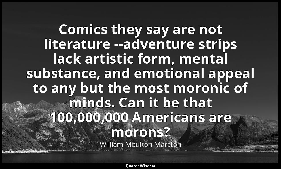 Comics they say are not literature --adventure strips lack artistic form, mental — William Moulton Marston