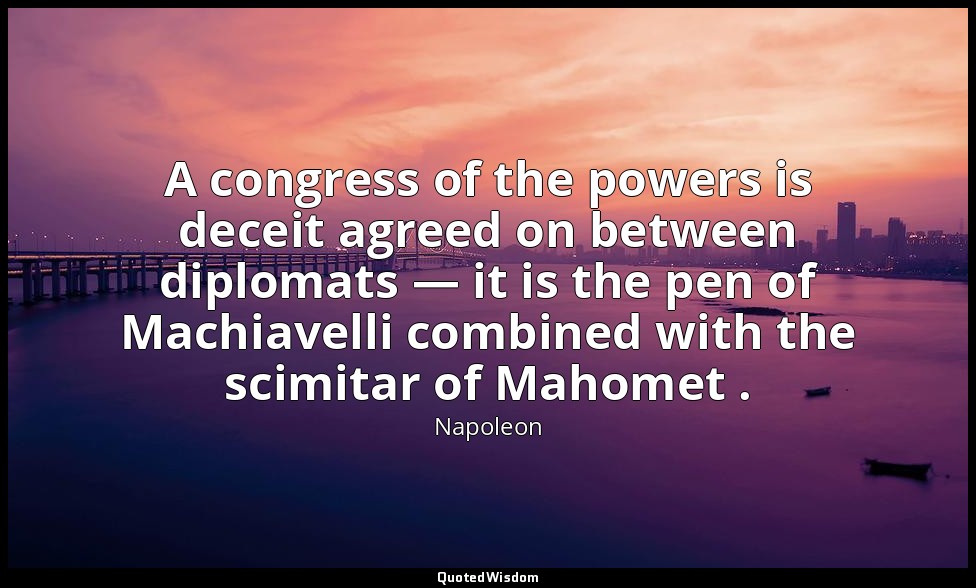 A congress of the powers is deceit agreed on between diplomats — it is the pen o — Napoleon