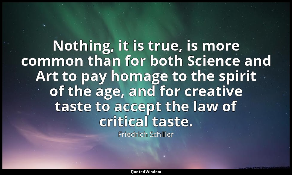 Nothing, it is true, is more common than for both Science and Art to pay homage  — Friedrich Schiller