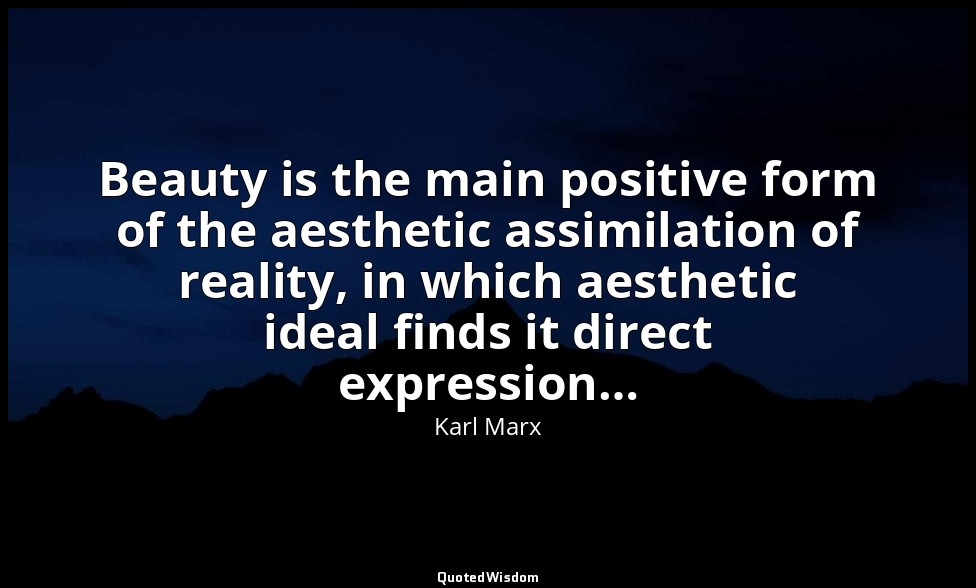 Beauty is the main positive form of the aesthetic assimilation of reality, in wh — Karl Marx