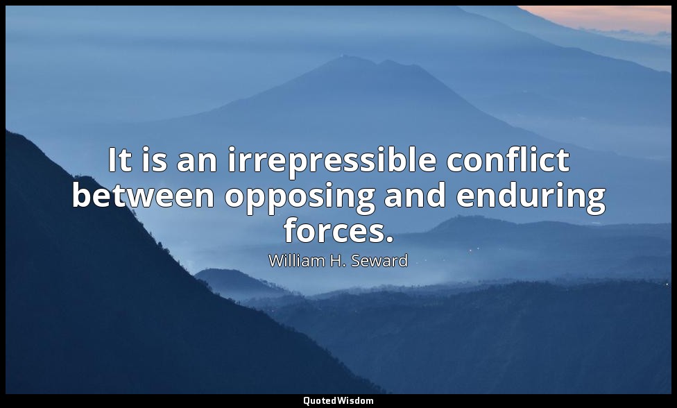 It is an irrepressible conflict between opposing and enduring forces. — William H. Seward