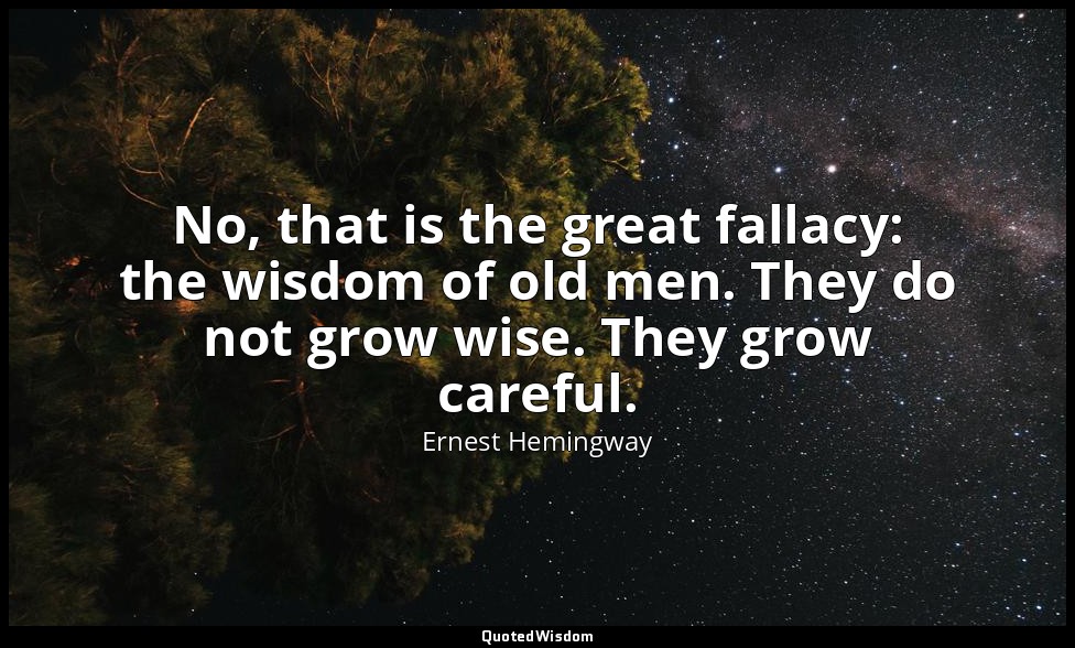 No, that is the great fallacy: the wisdom of old men. They do not grow wise. The — Ernest Hemingway