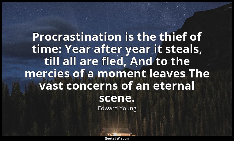 Procrastination is the thief of time: Year after year it steals, till all are fl — Edward Young