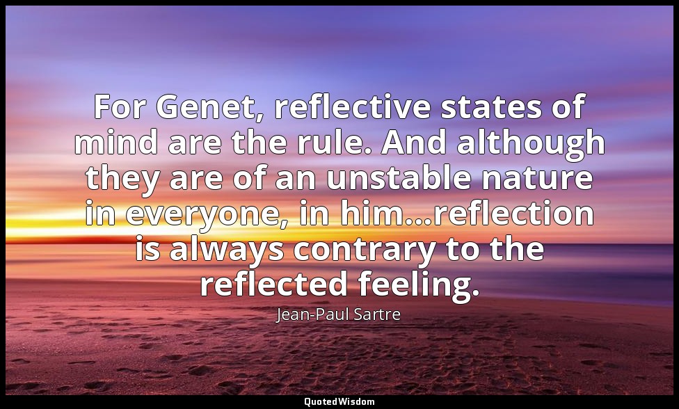 For Genet, reflective states of mind are the rule. And although they are of an u — Jean-Paul Sartre