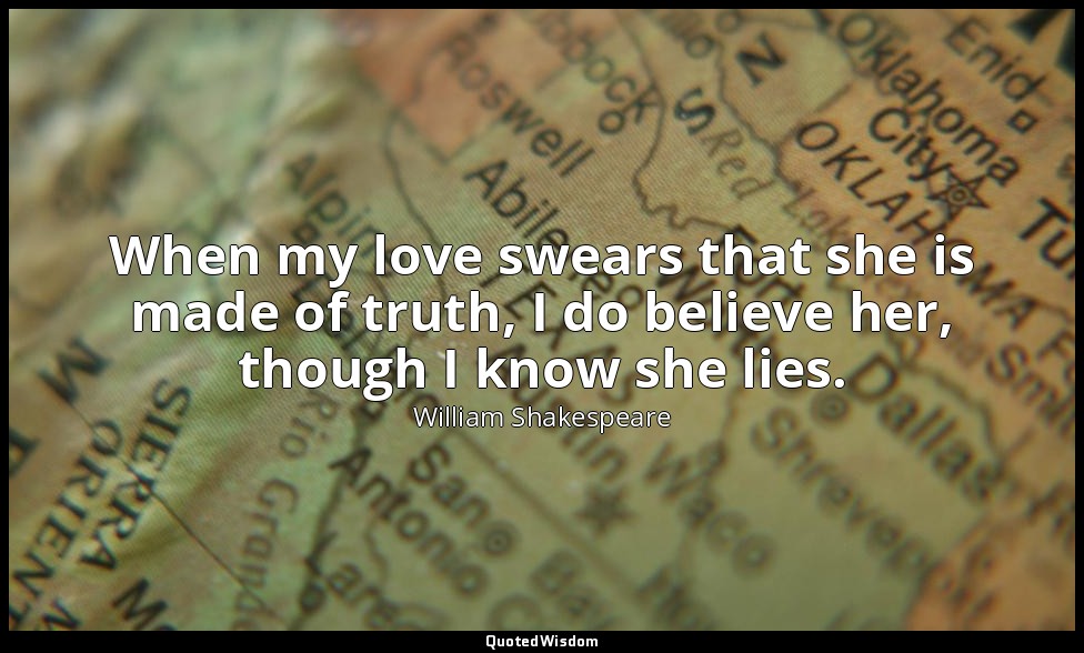 When my love swears that she is made of truth, I do believe her, though I know s — William Shakespeare