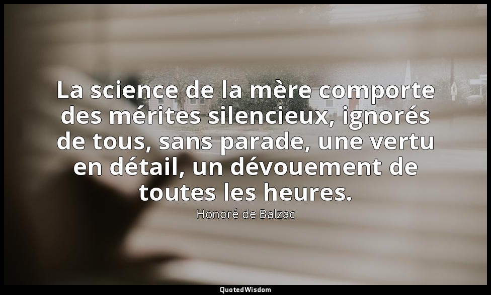 La science de la mère comporte des mérites silencieux, ignorés de tous, sans par — Honoré de Balzac
