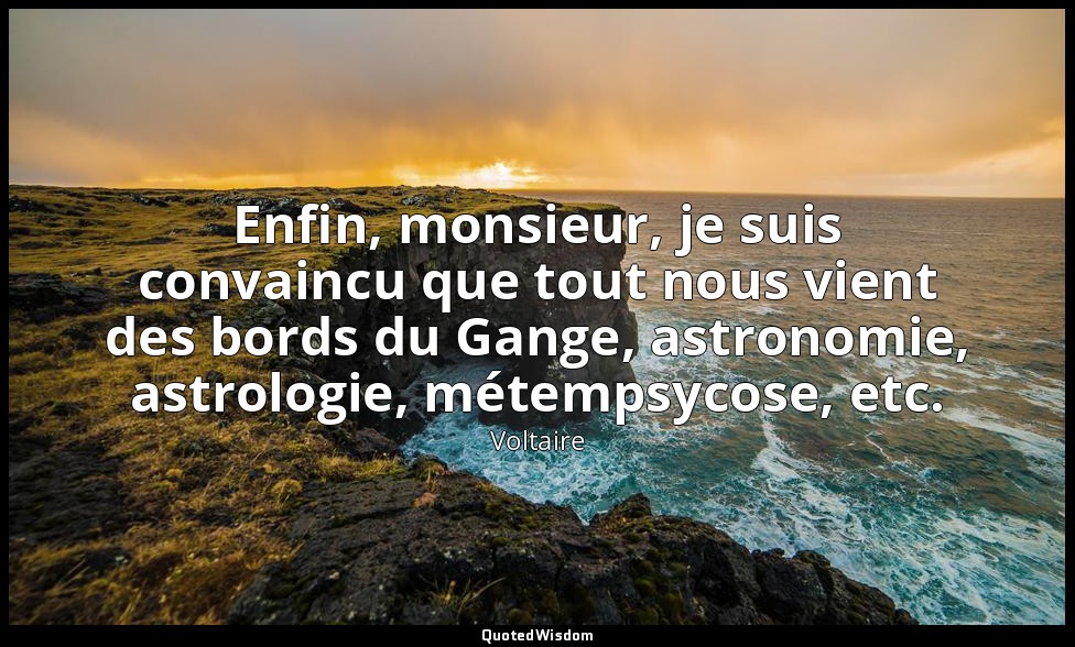 Enfin, monsieur, je suis convaincu que tout nous vient des bords du Gange, astro — Voltaire