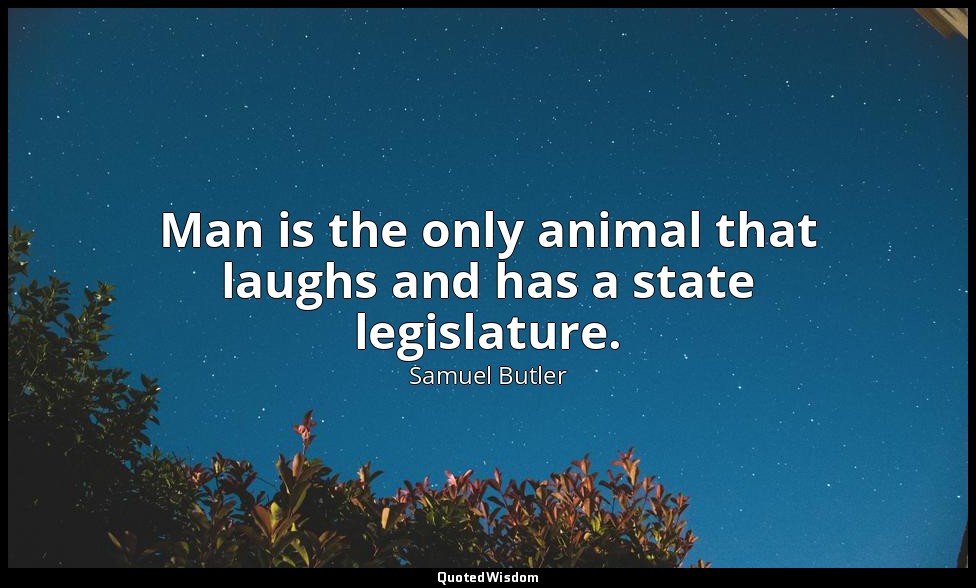 Man is the only animal that laughs and has a state legislature. — Samuel Butler