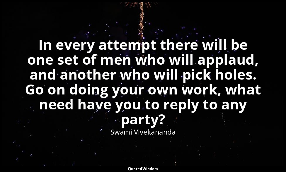 In every attempt there will be one set of men who will applaud, and another who  — Swami Vivekananda