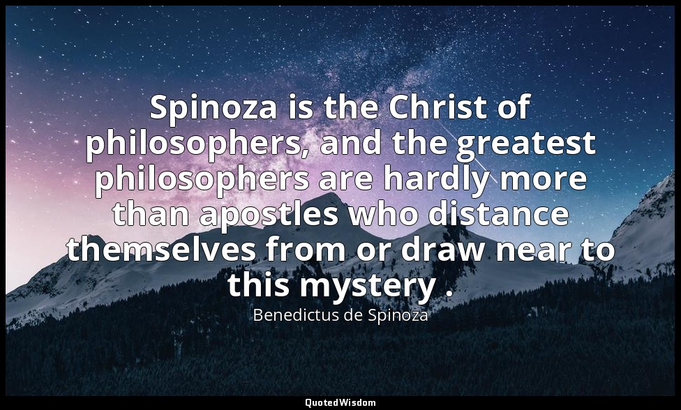 Spinoza is the Christ of philosophers, and the greatest philosophers are hardly  — Benedictus de Spinoza