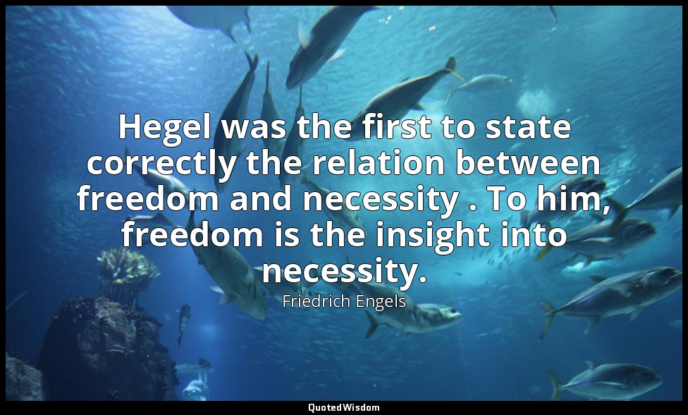 Hegel was the first to state correctly the relation between freedom and necessit — Friedrich Engels