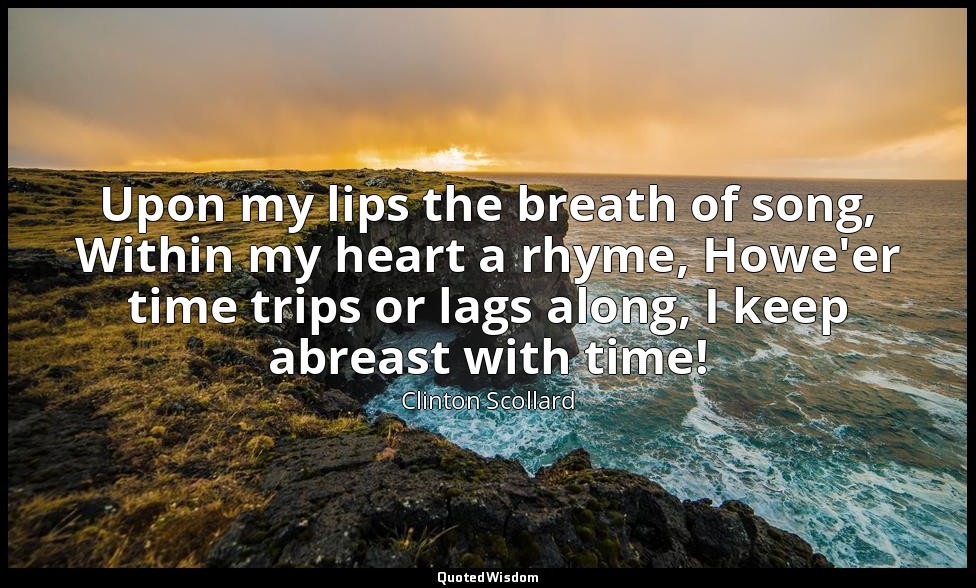 Upon my lips the breath of song, Within my heart a rhyme, Howe'er time trips or  — Clinton Scollard