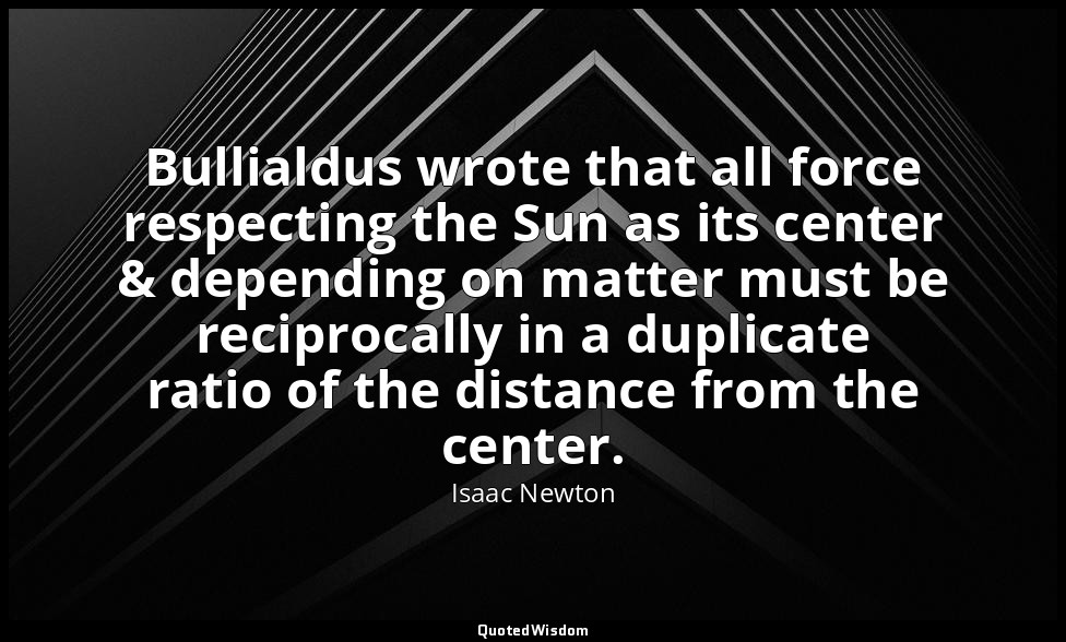 Bullialdus wrote that all force respecting the Sun as its center & depending on  — Isaac Newton