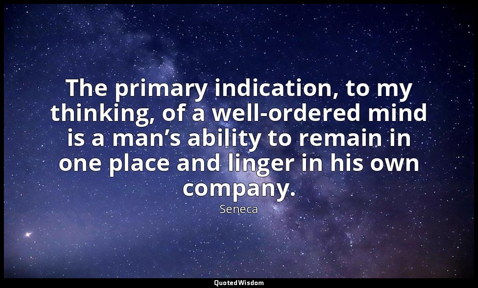 The primary indication, to my thinking, of a well-ordered mind is a man’s abilit — Seneca