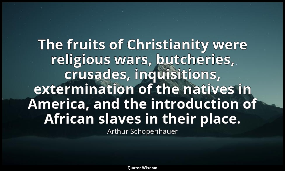 The fruits of Christianity were religious wars, butcheries, crusades, inquisitio — Arthur Schopenhauer