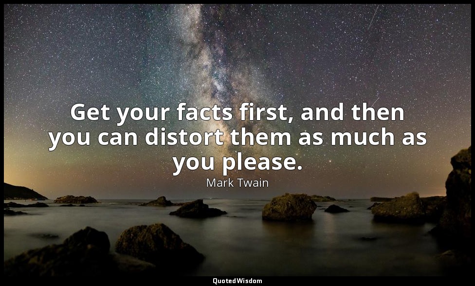 Get your facts first, and then you can distort them as much as you please. — Mark Twain