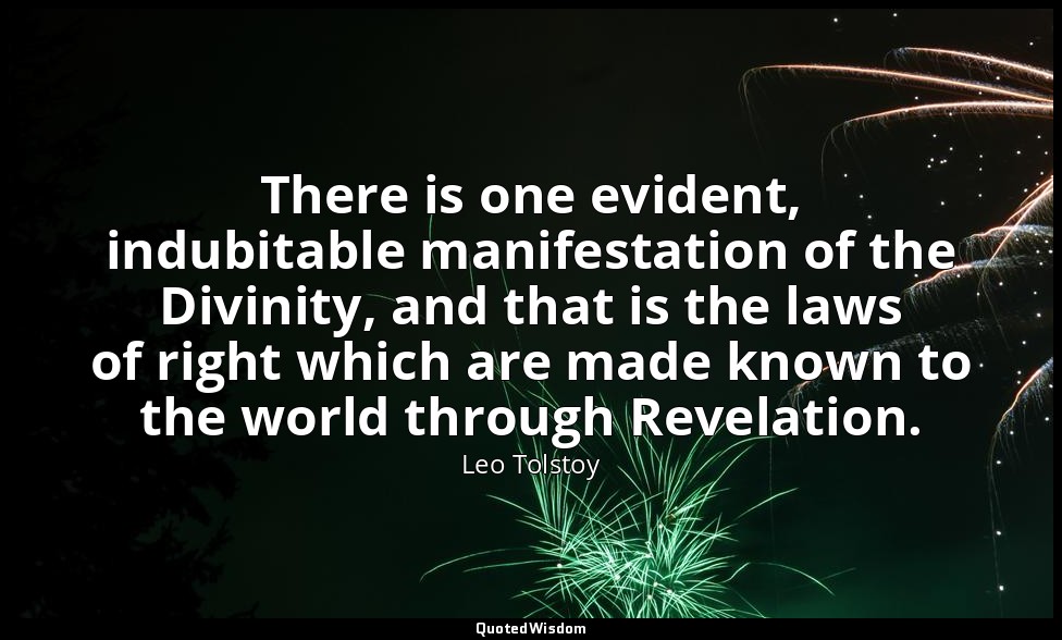 There is one evident, indubitable manifestation of the Divinity, and that is the — Leo Tolstoy