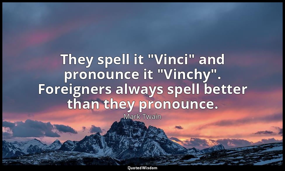 They spell it "Vinci" and pronounce it "Vinchy". Foreigners always spell better  — Mark Twain