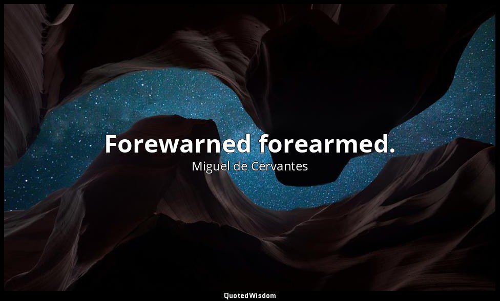 Forewarned forearmed. — Miguel de Cervantes