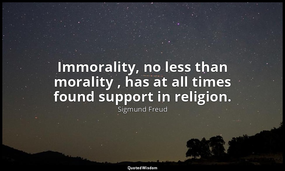 Immorality, no less than morality , has at all times found support in religion. — Sigmund Freud