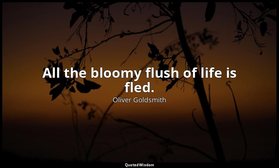 All the bloomy flush of life is fled. — Oliver Goldsmith