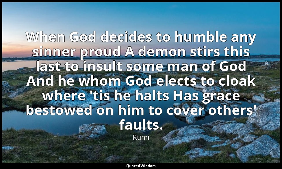 When God decides to humble any sinner proud A demon stirs this last to insult so — Rumi