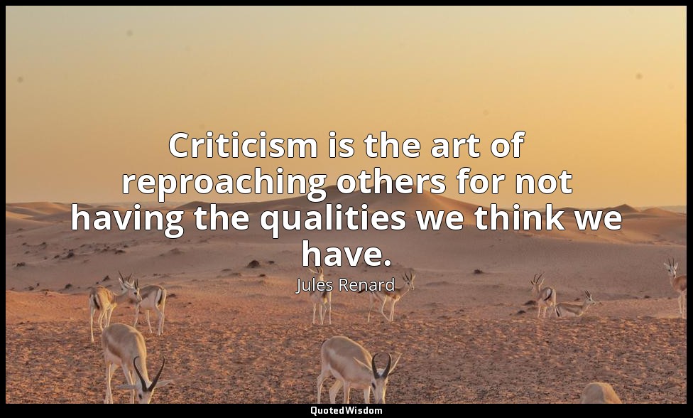Criticism is the art of reproaching others for not having the qualities we think — Jules Renard
