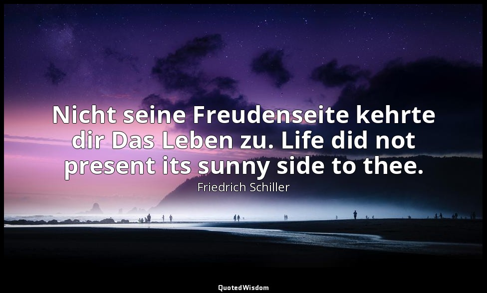 Nicht seine Freudenseite kehrte dir Das Leben zu. Life did not present its sunny — Friedrich Schiller